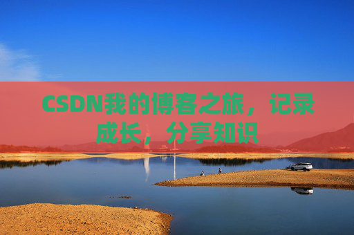 CSDN我的博客之旅，记录成长，分享知识