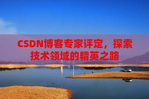 CSDN博客专家评定，探索技术领域的精英之路